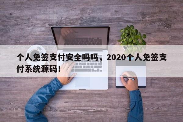 个人免签支付安全吗吗，2020个人免签支付系统源码！