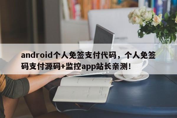 android个人免签支付代码，个人免签码支付源码+监控app站长亲测！