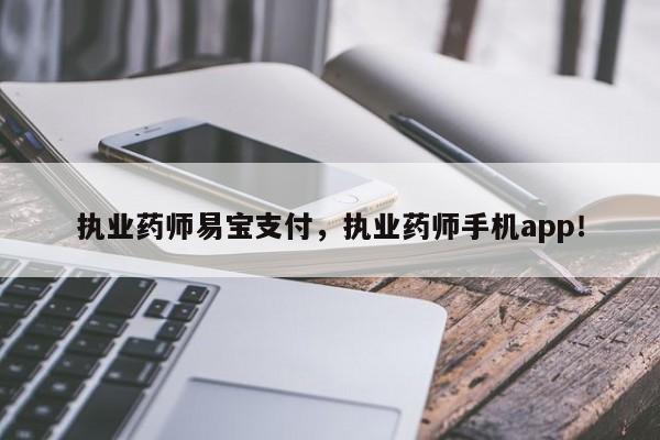 执业药师易宝支付，执业药师手机app！