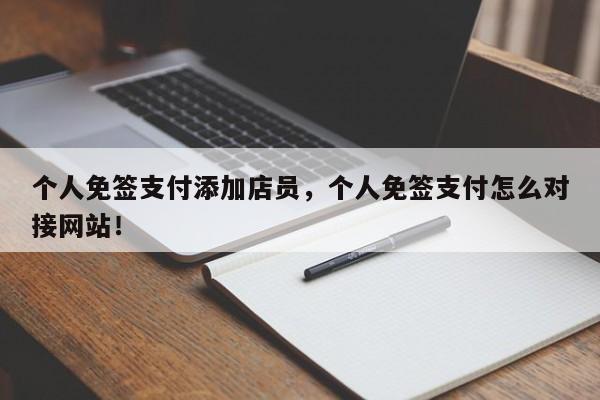 个人免签支付添加店员，个人免签支付怎么对接网站！