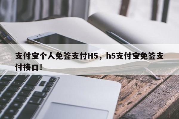 支付宝个人免签支付H5，h5支付宝免签支付接口！