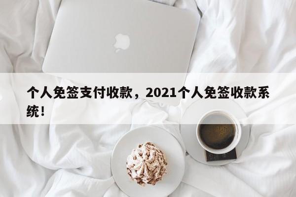 个人免签支付收款，2021个人免签收款系统！