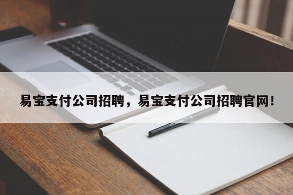 易宝支付公司招聘，易宝支付公司招聘官网！