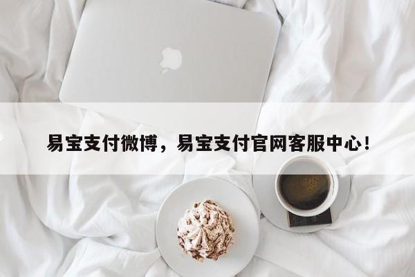 易宝支付微博，易宝支付官网客服中心！