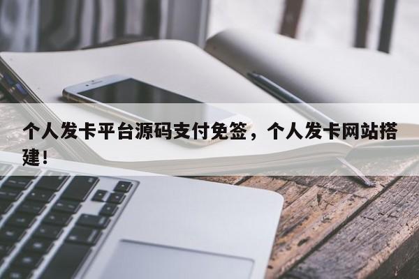 个人发卡平台源码支付免签，个人发卡网站搭建！