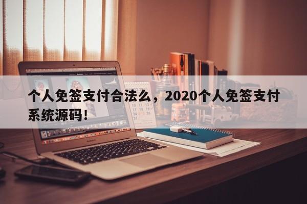 个人免签支付合法么，2020个人免签支付系统源码！