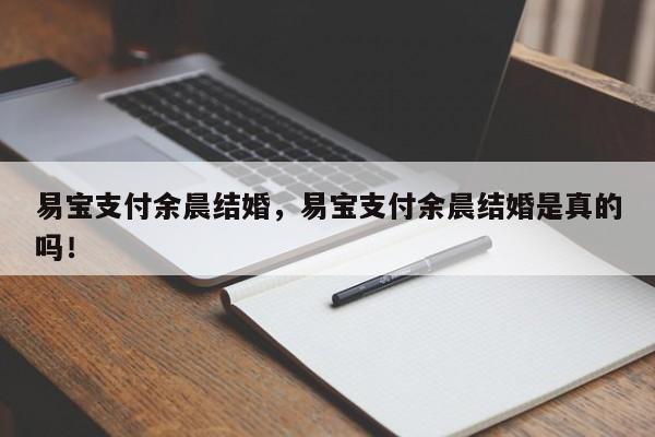 易宝支付余晨结婚，易宝支付余晨结婚是真的吗！