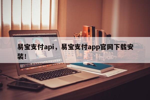 易宝支付api，易宝支付app官网下载安装！