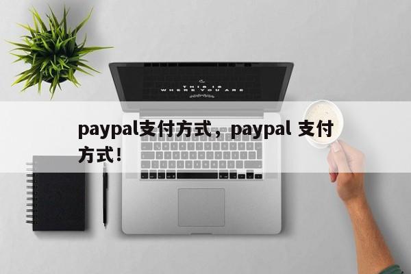 paypal支付方式，paypal 支付方式！