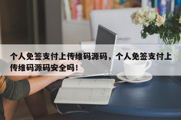 个人免签支付上传维码源码，个人免签支付上传维码源码安全吗！