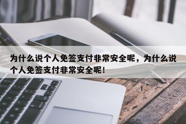 为什么说个人免签支付非常安全呢，为什么说个人免签支付非常安全呢！