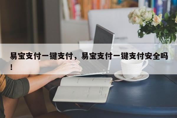 易宝支付一键支付，易宝支付一键支付安全吗！