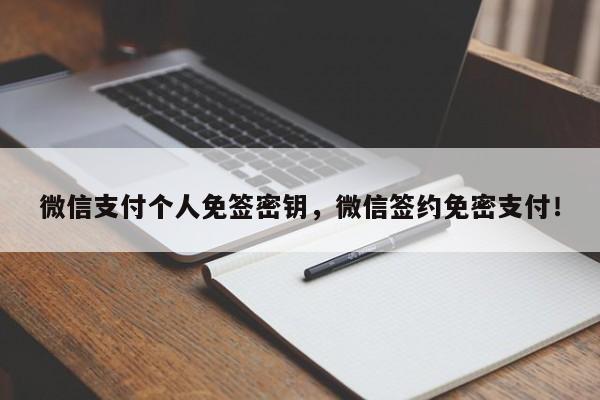 微信支付个人免签密钥，微信签约免密支付！