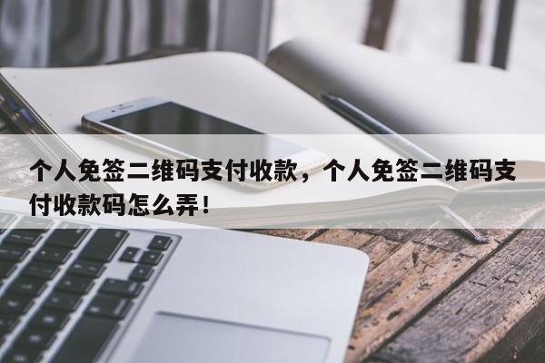 个人免签二维码支付收款，个人免签二维码支付收款码怎么弄！