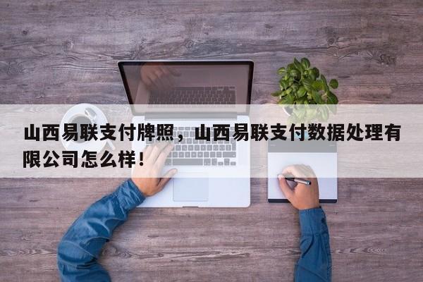 山西易联支付牌照，山西易联支付数据处理有限公司怎么样！