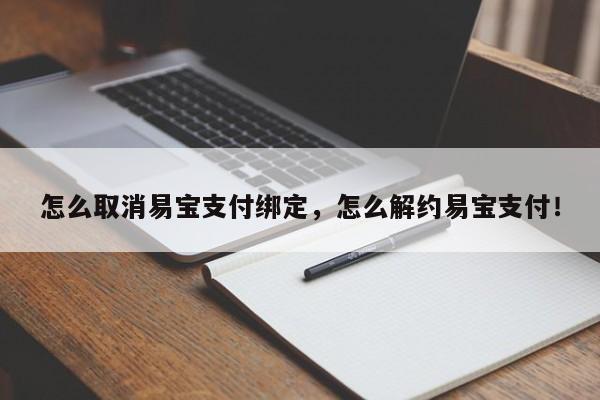 怎么取消易宝支付绑定，怎么解约易宝支付！