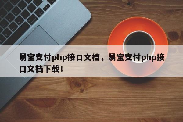 易宝支付php接口文档，易宝支付php接口文档下载！