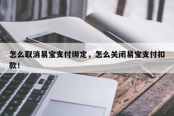 怎么取消易宝支付绑定，怎么关闭易宝支付扣款！